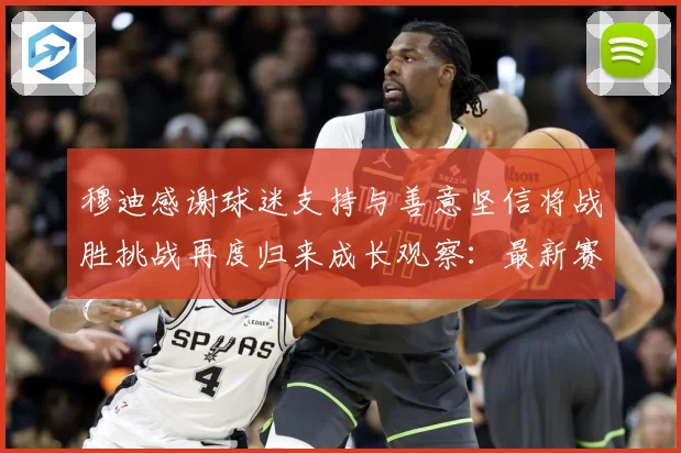 穆迪感谢球迷支持与善意坚信将战胜挑战再度归来成长观察：最新赛事动态与深度分析