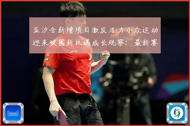 亚沙会新增项目激发活力小众运动迎来破圈新机遇成长观察：最新赛事动态与深度分析