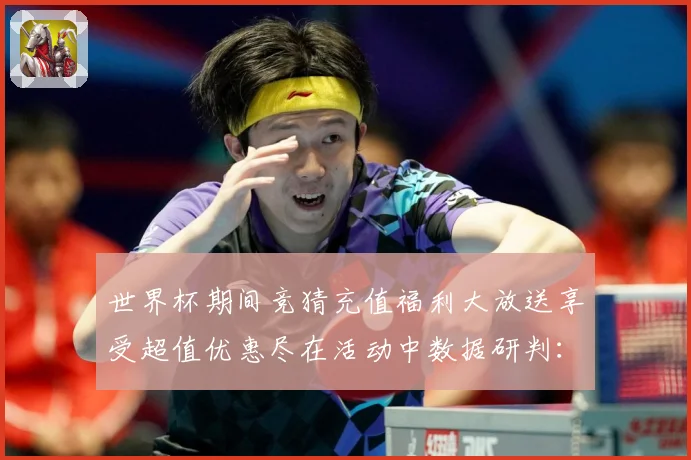 世界杯期间竞猜充值福利大放送享受超值优惠尽在活动中数据研判：最新赛事动态与深度分析