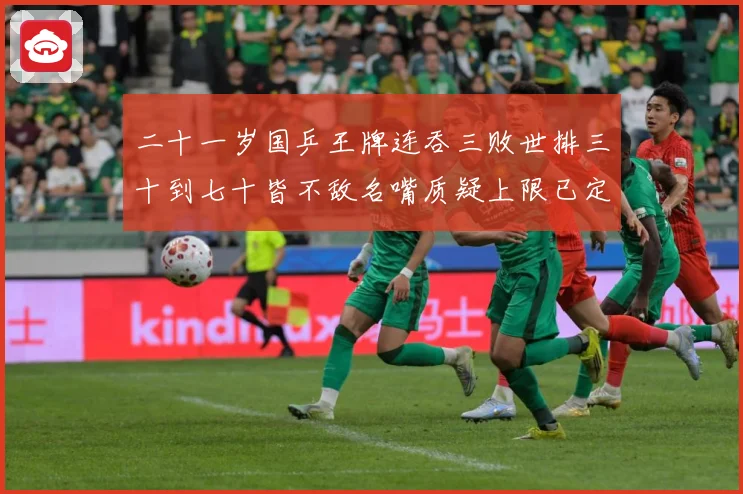 二十一岁国乒王牌连吞三败世排三十到七十皆不敌名嘴质疑上限已定赛场解读：最新赛事动态与深度分析