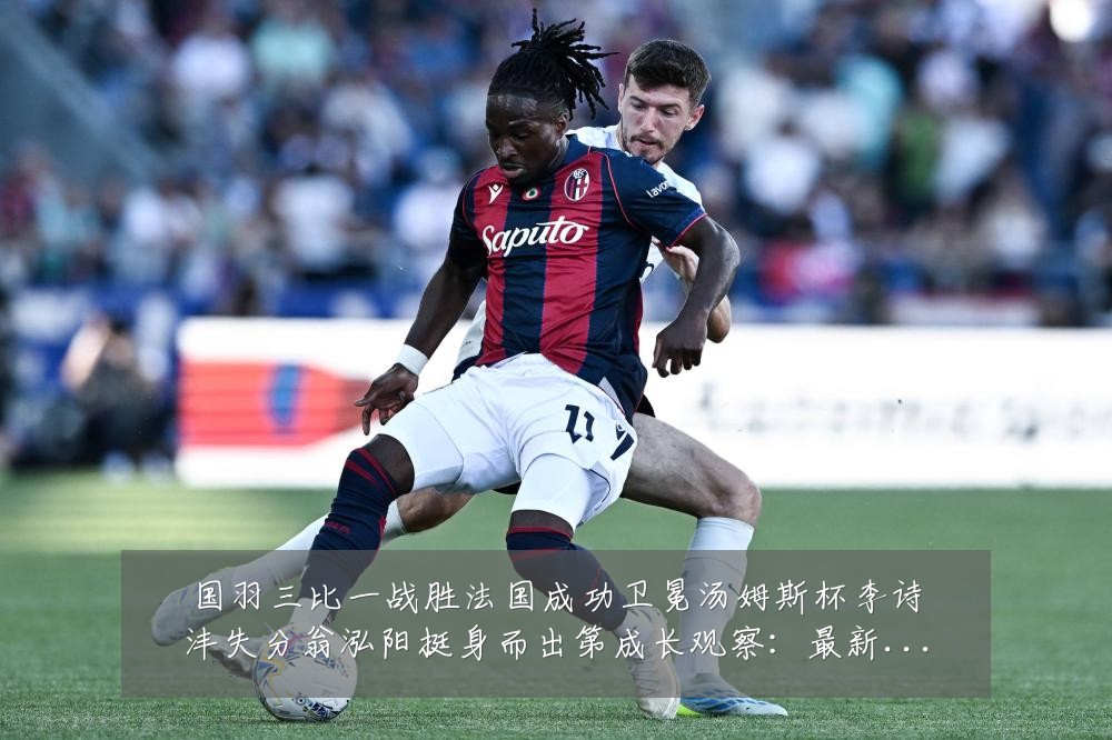 国羽三比一战胜法国成功卫冕汤姆斯杯李诗沣失分翁泓阳挺身而出第成长观察:最新赛事动态与深度分析