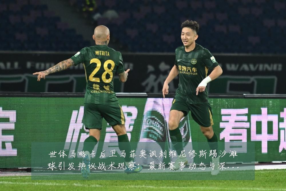 世体马略卡后卫马菲奥讽刺维尼修斯踢沙滩球引发热议战术观察:最新赛事动态与深度分析