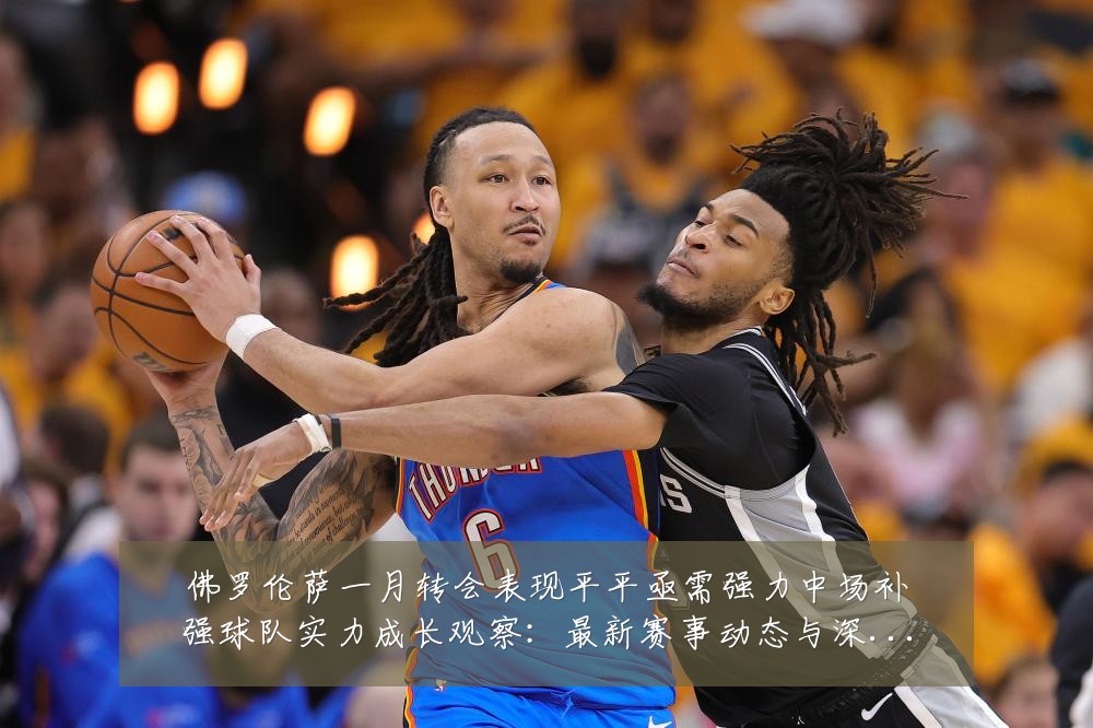 佛罗伦萨一月转会表现平平亟需强力中场补强球队实力成长观察:最新赛事动态与深度分析