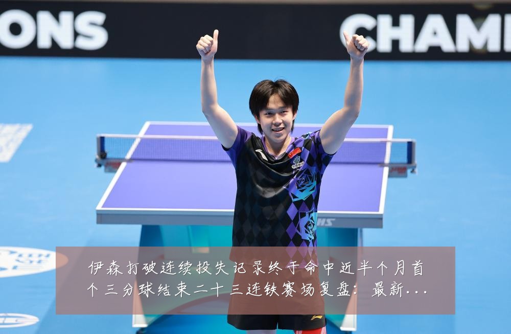 伊森打破连续投失记录终于命中近半个月首个三分球结束二十三连铁赛场复盘:最新赛事动态与深度分析